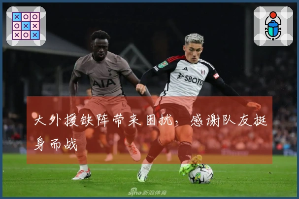大外援缺阵带来困扰，感谢队友挺身而战